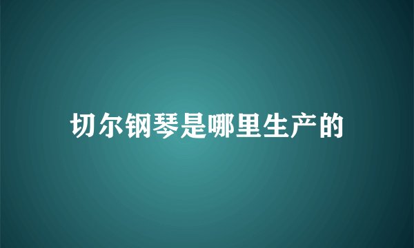 切尔钢琴是哪里生产的