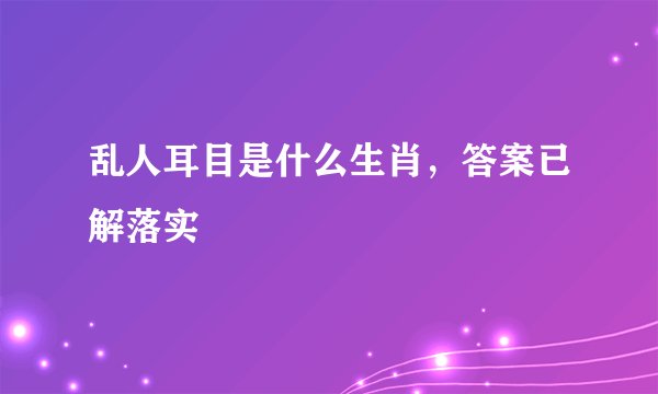 乱人耳目是什么生肖，答案已解落实