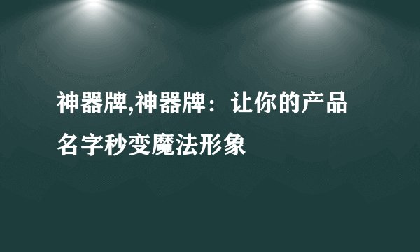 神器牌,神器牌：让你的产品名字秒变魔法形象
