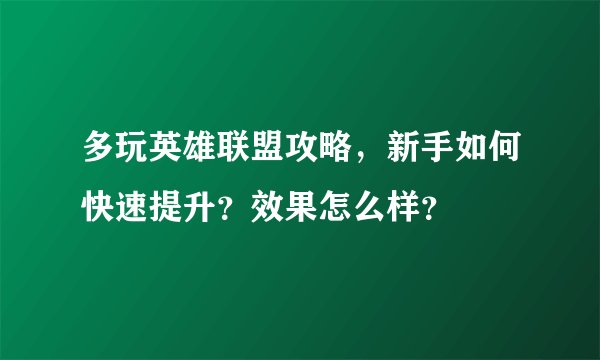 多玩英雄联盟攻略，新手如何快速提升？效果怎么样？