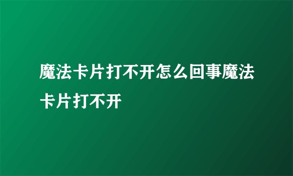 魔法卡片打不开怎么回事魔法卡片打不开