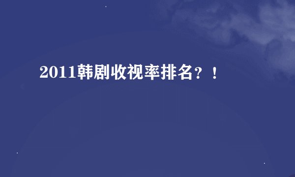2011韩剧收视率排名？！