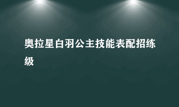 奥拉星白羽公主技能表配招练级