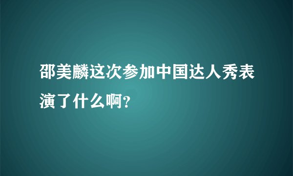 邵美麟这次参加中国达人秀表演了什么啊?