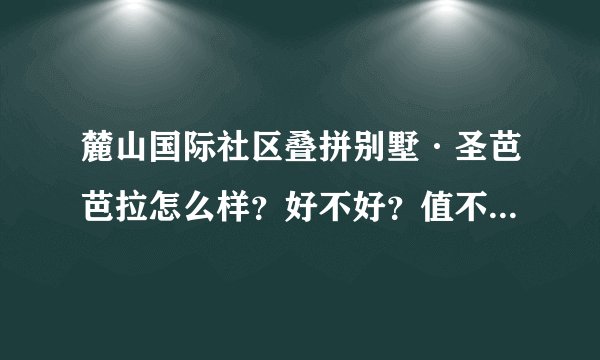 麓山国际社区叠拼别墅·圣芭芭拉怎么样？好不好？值不值得买？