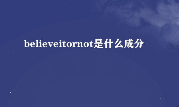 believeitornot是什么成分