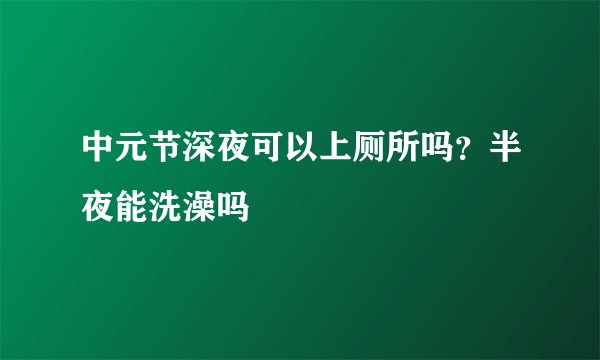 中元节深夜可以上厕所吗？半夜能洗澡吗