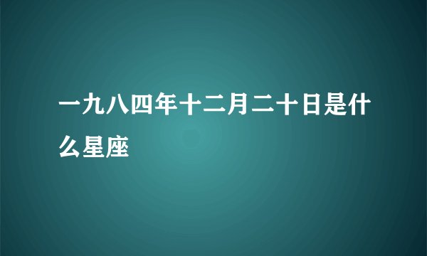 一九八四年十二月二十日是什么星座
