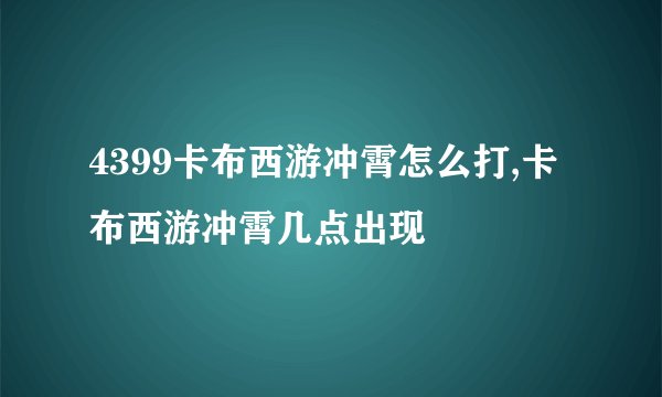 4399卡布西游冲霄怎么打,卡布西游冲霄几点出现