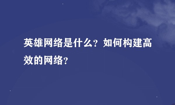 英雄网络是什么？如何构建高效的网络？