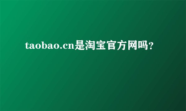 taobao.cn是淘宝官方网吗？