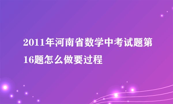 2011年河南省数学中考试题第16题怎么做要过程