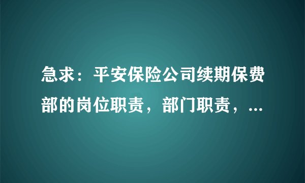 急求:平安保险公司续期保费部的岗位职责,部门职责,及上岗要求