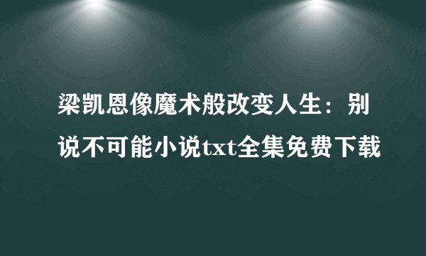梁凯恩像魔术般改变人生:别说不可能小说txt全集免费下载