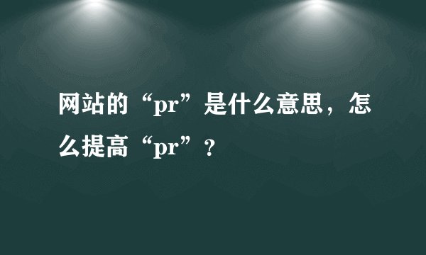网站的“pr”是什么意思,怎么提高“pr”?