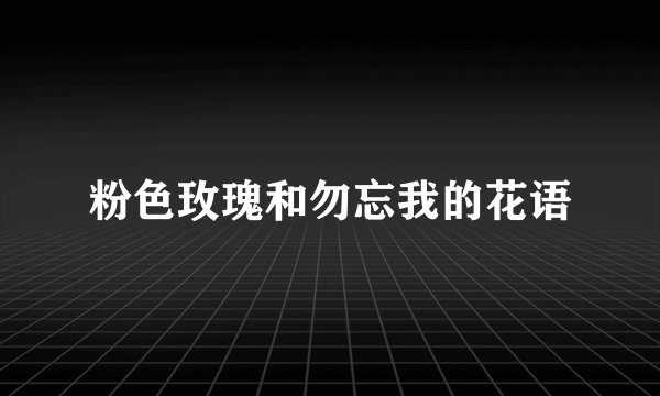 粉色玫瑰和勿忘我的花语