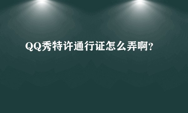 QQ秀特许通行证怎么弄啊？