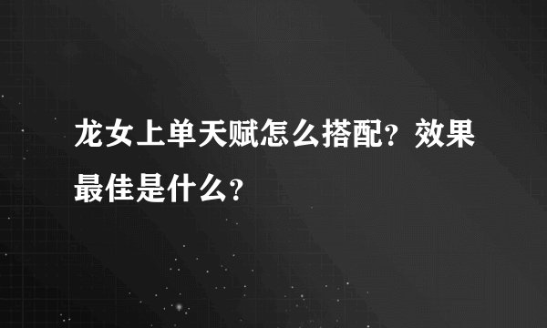 龙女上单天赋怎么搭配？效果最佳是什么？