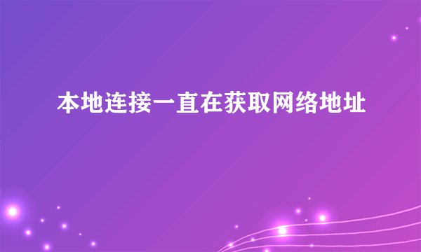 本地连接一直在获取网络地址