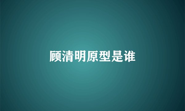顾清明原型是谁