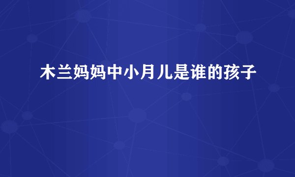木兰妈妈中小月儿是谁的孩子