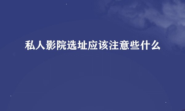 私人影院选址应该注意些什么
