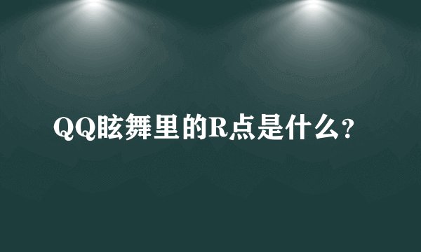 QQ眩舞里的R点是什么？