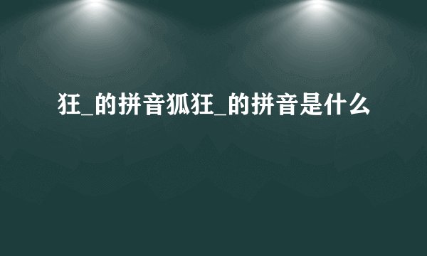 狂_的拼音狐狂_的拼音是什么