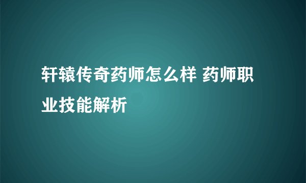 轩辕传奇药师怎么样 药师职业技能解析