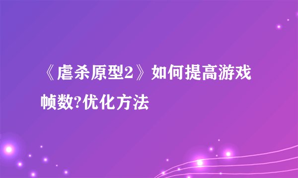 《虐杀原型2》如何提高游戏帧数?优化方法