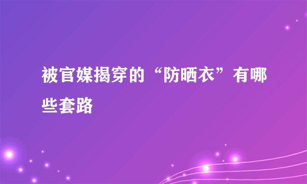 被官媒揭穿的“防晒衣”有哪些套路