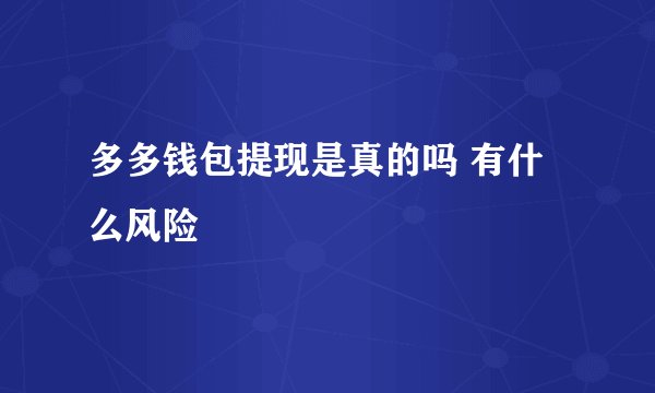 多多钱包提现是真的吗 有什么风险