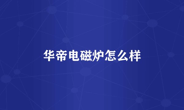 华帝电磁炉怎么样