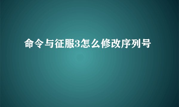 命令与征服3怎么修改序列号
