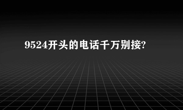 9524开头的电话千万别接?