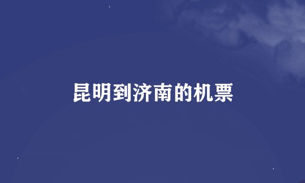 昆明到济南的机票