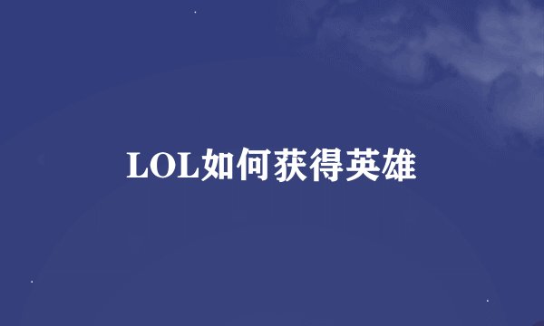 LOL如何获得英雄