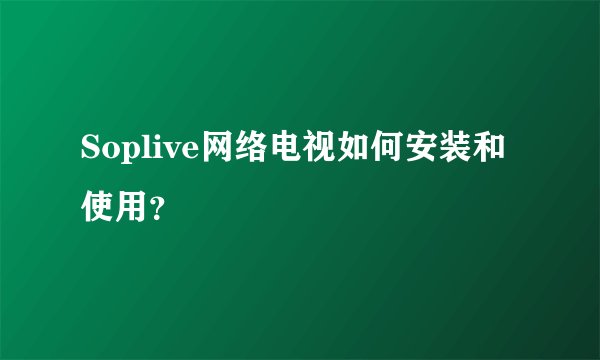 Soplive网络电视如何安装和使用？