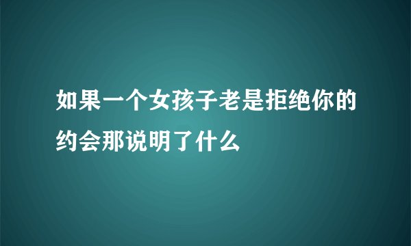 如果一个女孩子老是拒绝你的约会那说明了什么