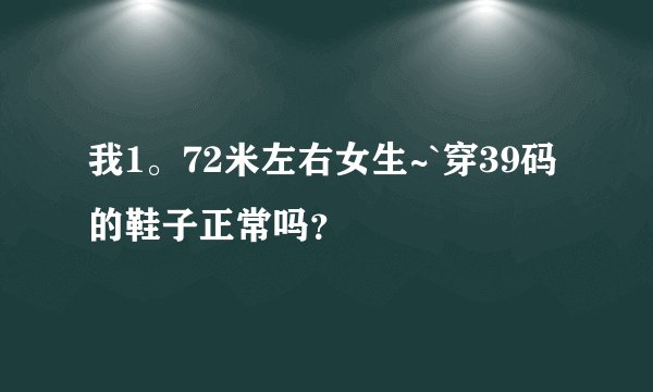 我1。72米左右女生~`穿39码的鞋子正常吗？