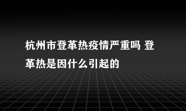 杭州市登革热疫情严重吗 登革热是因什么引起的