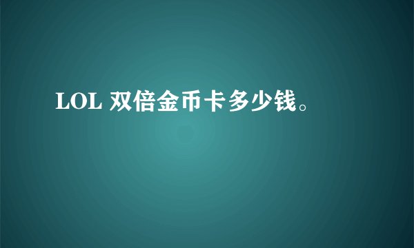 LOL 双倍金币卡多少钱。