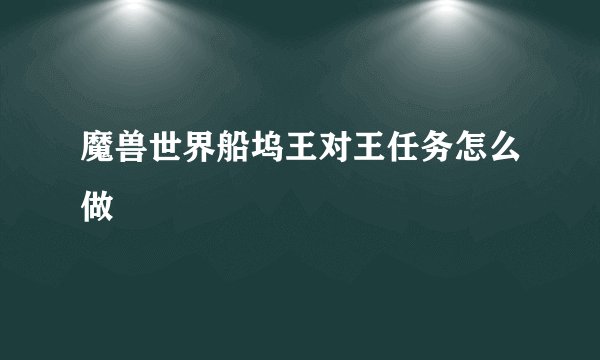 魔兽世界船坞王对王任务怎么做