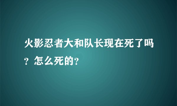 火影忍者大和队长现在死了吗?怎么死的?
