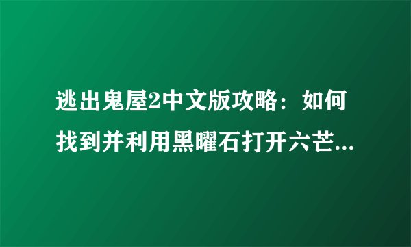 逃出鬼屋2中文版攻略:如何找到并利用黑曜石打开六芒星洞穴?