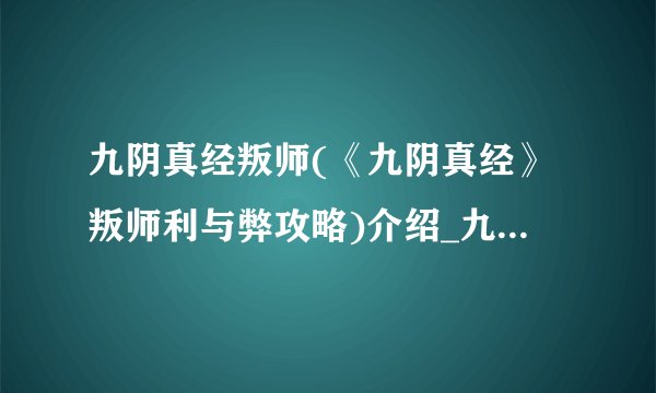 九阴真经叛师(《九阴真经》叛师利与弊攻略)介绍_九阴真经叛师(《九阴真经》叛师利与弊攻略)是什么