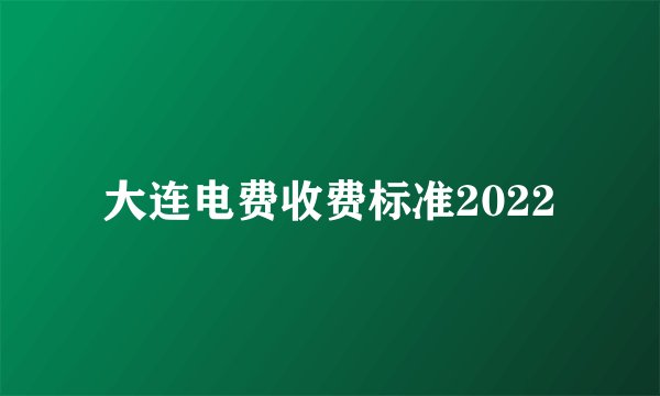 大连电费收费标准2022