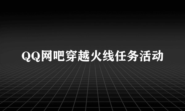 QQ网吧穿越火线任务活动
