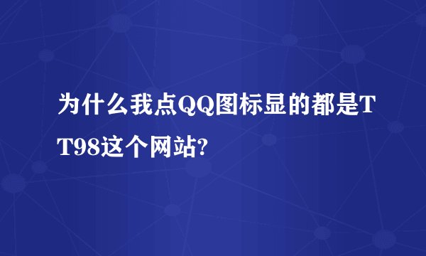 为什么我点QQ图标显的都是TT98这个网站?