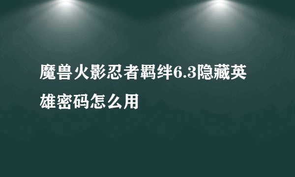 魔兽火影忍者羁绊6.3隐藏英雄密码怎么用
